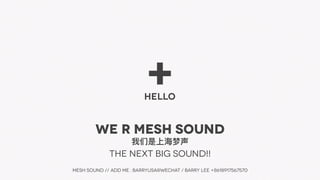 +HELLO
WE R mESH SOUND
The NEXT BIG SOUND!!
mesh sound // ADD me : BARRYUSA@WECHAT / BARRY LEE +8618917567570
 