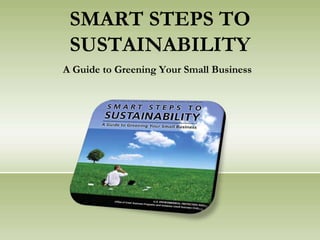 SMART STEPS TO SUSTAINABILITY A Guide to Greening Your Small Business 
