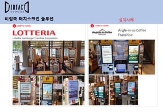 Angle-in-us Coffee
Franchise
LotteRia Hamburger Franchise Corporation
비접촉 터치스크린 솔루션 설치사례
 