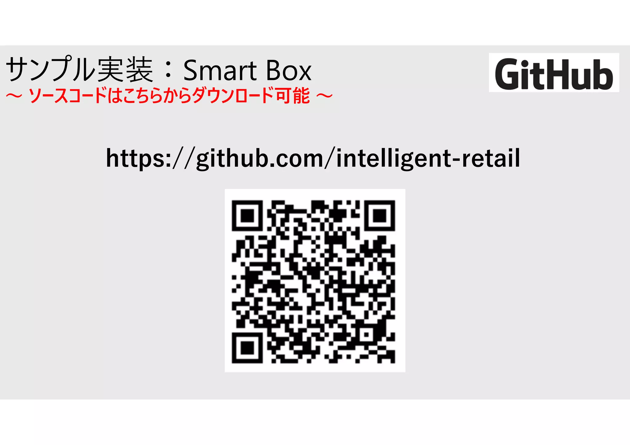 https://github.com/intelligent-retail
サンプル実装：Smart Box
～ ソースコードはこちらからダウンロード可能 ～
 