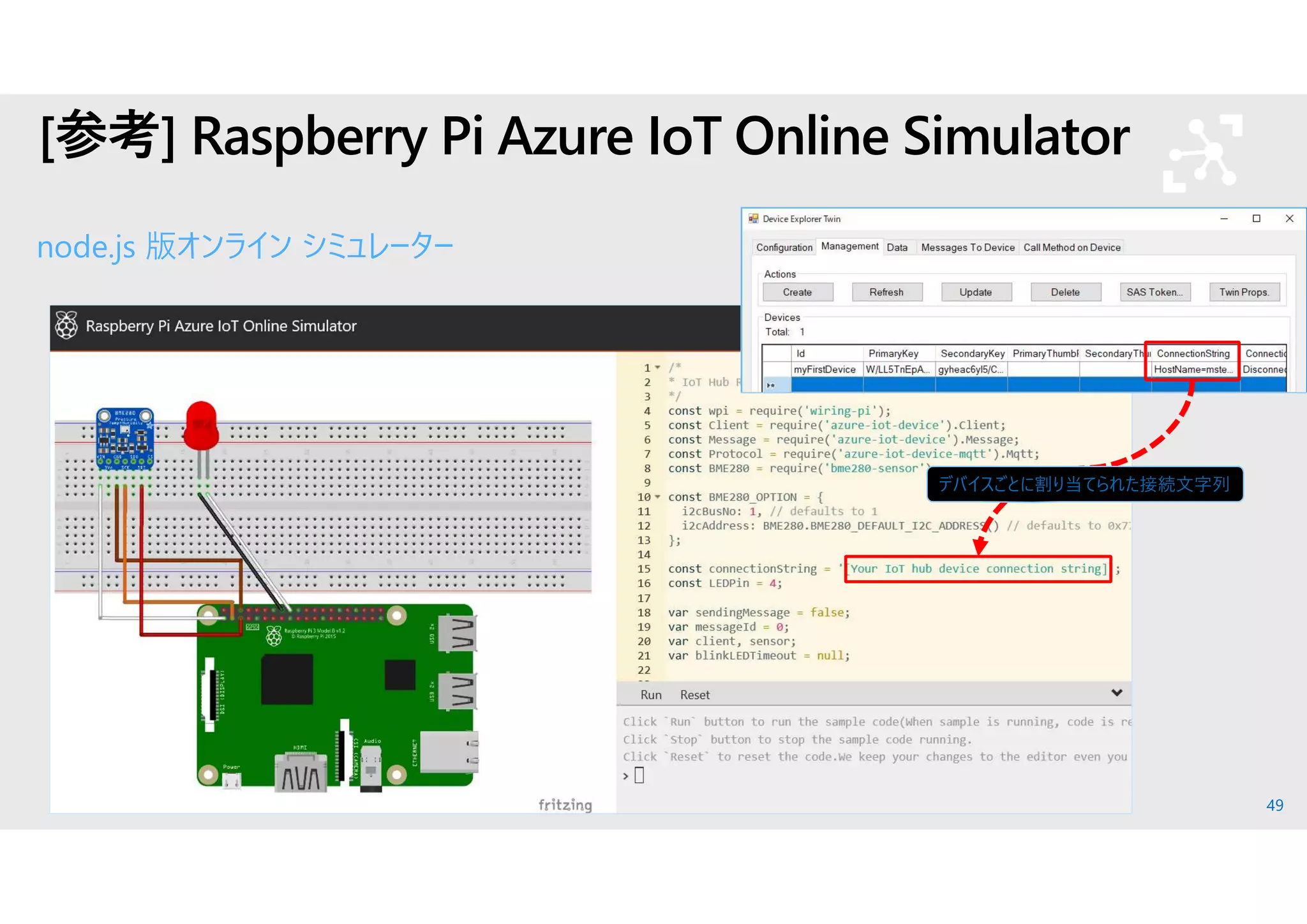 49
[参考] Raspberry Pi Azure IoT Online Simulator
node.js 版オンライン シミュレーター
デバイスごとに割り当てられた接続文字列
https://docs.microsoft.com/ja-jp/azure/iot-hub/iot-hub-raspberry-pi-web-simulator-get-started
 