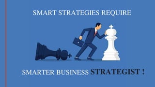 SMART STRATEGIES REQUIRE
SMARTER BUSINESS STRATEGIST !
 