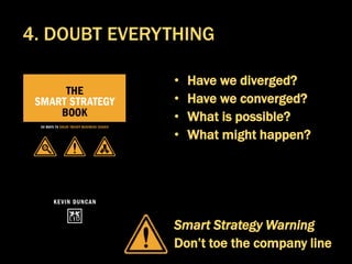 • Have we diverged?
• Have we converged?
• What is possible?
• What might happen?
Smart Strategy Warning
Don’t toe the company line
4. DOUBT EVERYTHING
 