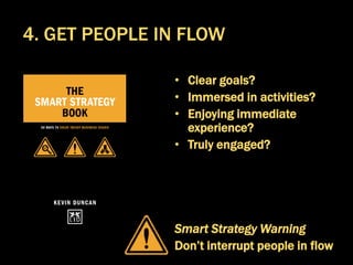 • Clear goals?
• Immersed in activities?
• Enjoying immediate
experience?
• Truly engaged?
Smart Strategy Warning
Don’t interrupt people in flow
4. GET PEOPLE IN FLOW
 