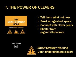 • Tell them what not how
• Provide organized space
• Connect with clever peers
• Shelter from
organizational rain
Smart Strategy Warning
Don’t underestimate clevers
7. THE POWER OF CLEVERS
 