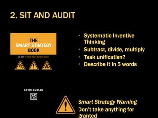 • Systematic Inventive
Thinking
• Subtract, divide, multiply
• Task unification?
• Describe it in 5 words
Smart Strategy Warning
Don’t take anything for
granted
2. SIT AND AUDIT
 