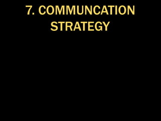 7. COMMUNCATION
STRATEGY
 