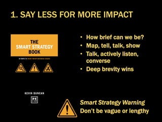 • How brief can we be?
• Map, tell, talk, show
• Talk, actively listen,
converse
• Deep brevity wins
Smart Strategy Warning
Don’t be vague or lengthy
1. SAY LESS FOR MORE IMPACT
 