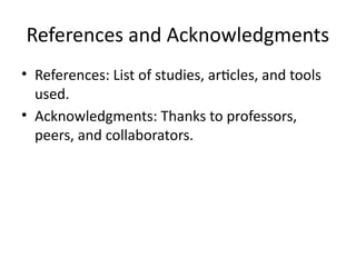 References and Acknowledgments
• References: List of studies, articles, and tools
used.
• Acknowledgments: Thanks to professors,
peers, and collaborators.
 