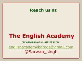 Reach us at 
The English Academy 
(91)88666 80407, (91)97279 19756 
englishacademybaroda@gmail.com 
@Sarwan_singh 
 