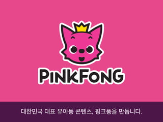 대한민국 대표 유아동 콘텐츠, 핑크퐁을 만듭니다.
 
