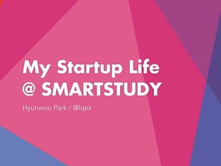 My Startup Life
@ SMARTSTUDY
Hyunwoo Park / @lqez
 