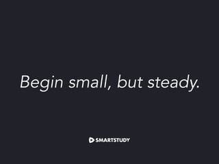 Begin small, but steady.
 