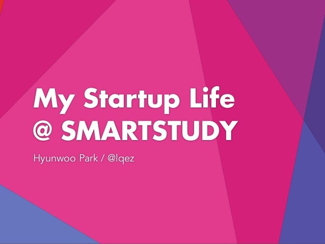 My Startup Life
@ SMARTSTUDY
Hyunwoo Park / @lqez
 