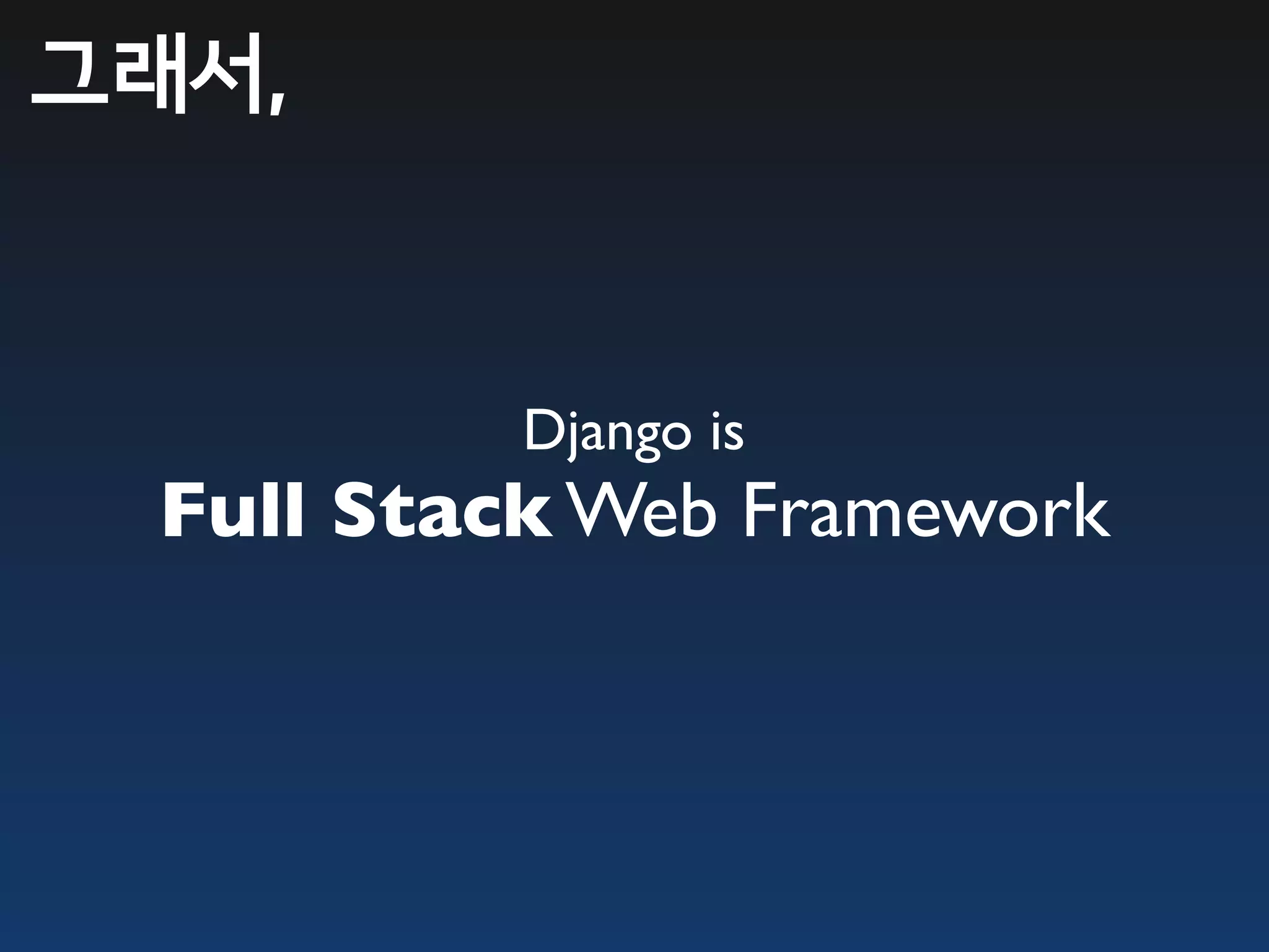 그래서,


          Django is
 Full Stack Web Framework
 