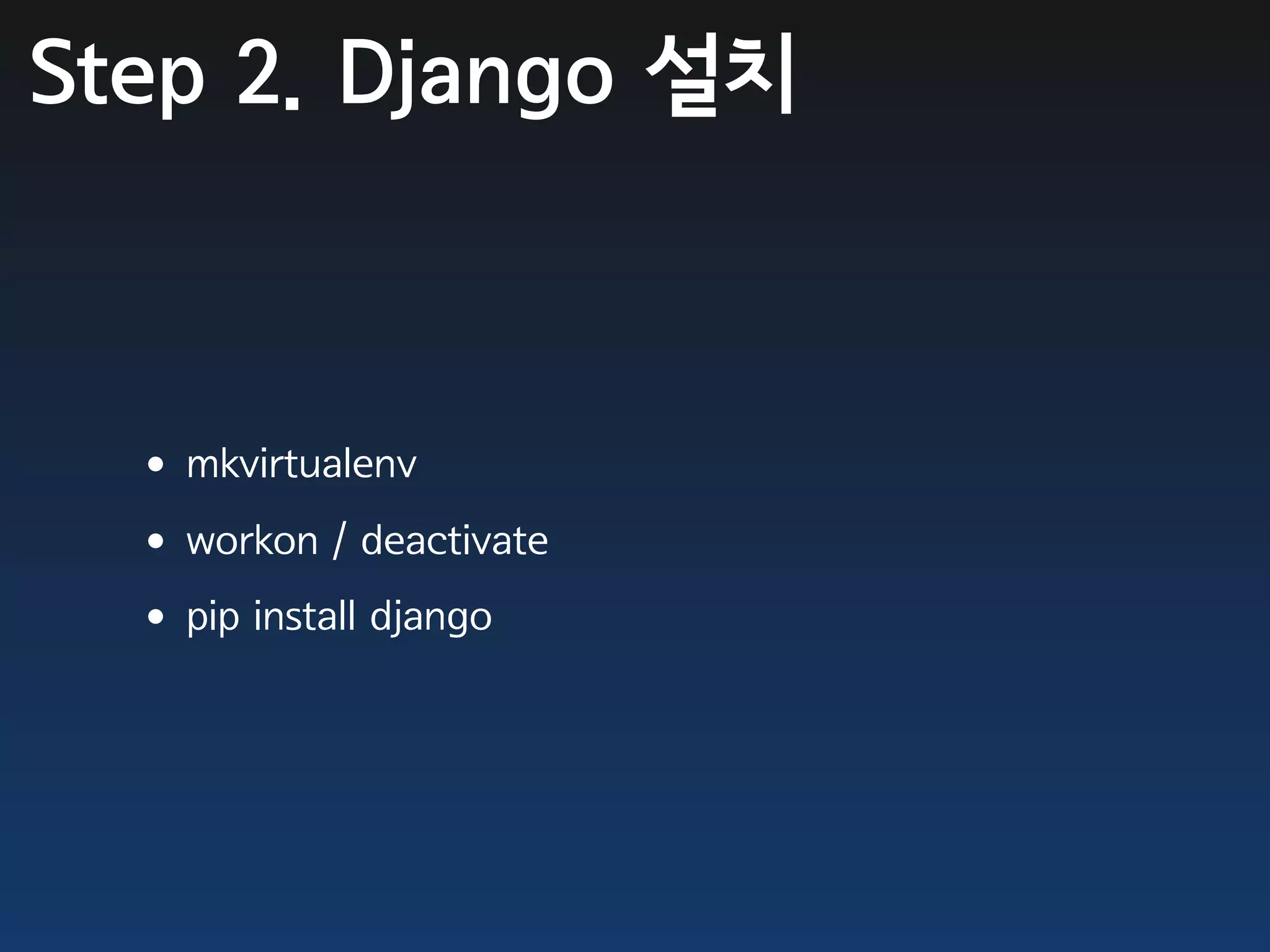 Step 2. Django 설치



  •mkvirtualenv
  •workon / deactivate
  •pip install django
 