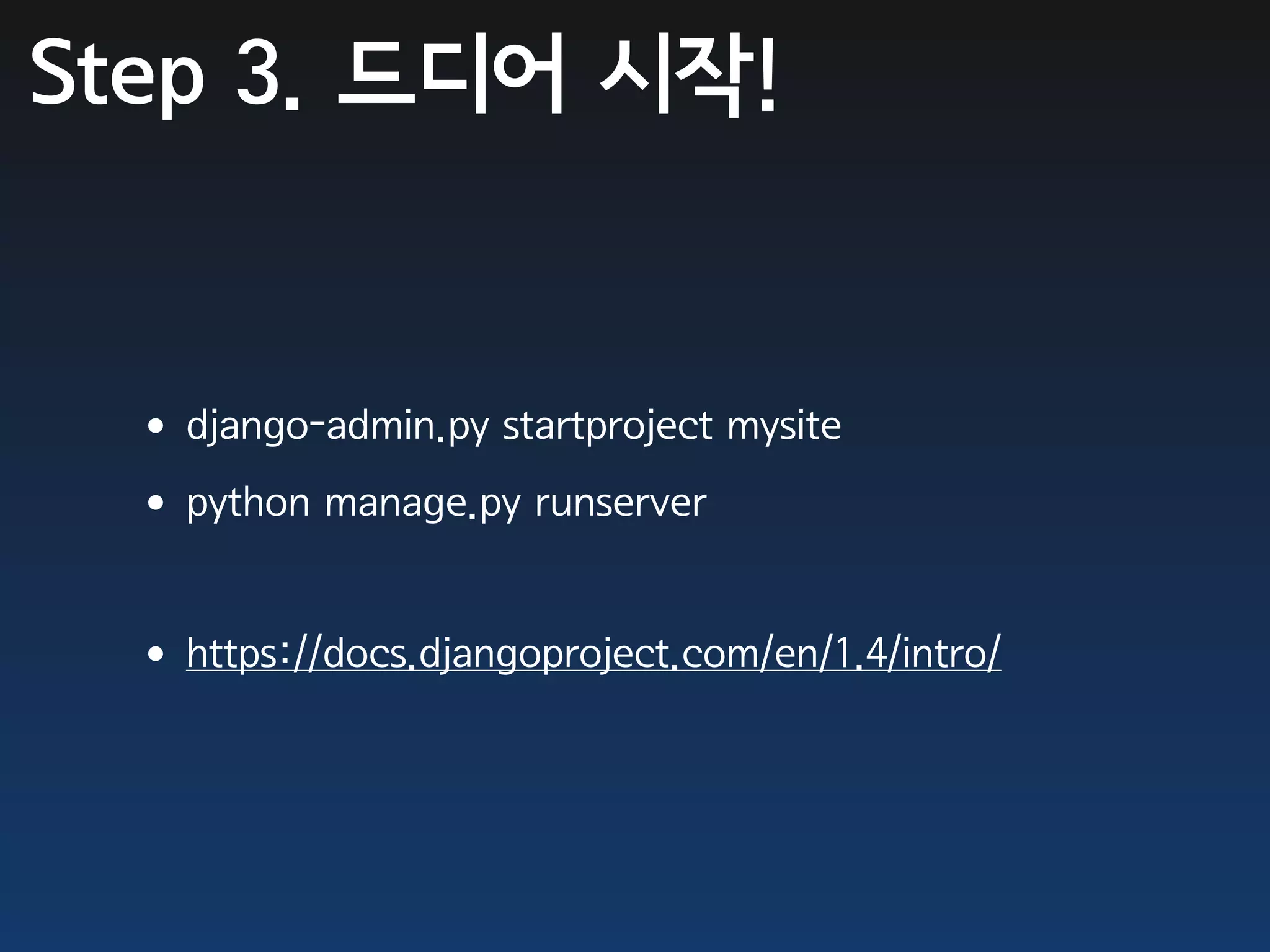 Step 3. 드디어 시작!


 •django-admin.py startproject mysite
 •python manage.py runserver

 •https://docs.djangoproject.com/en/1.4/intro/
 