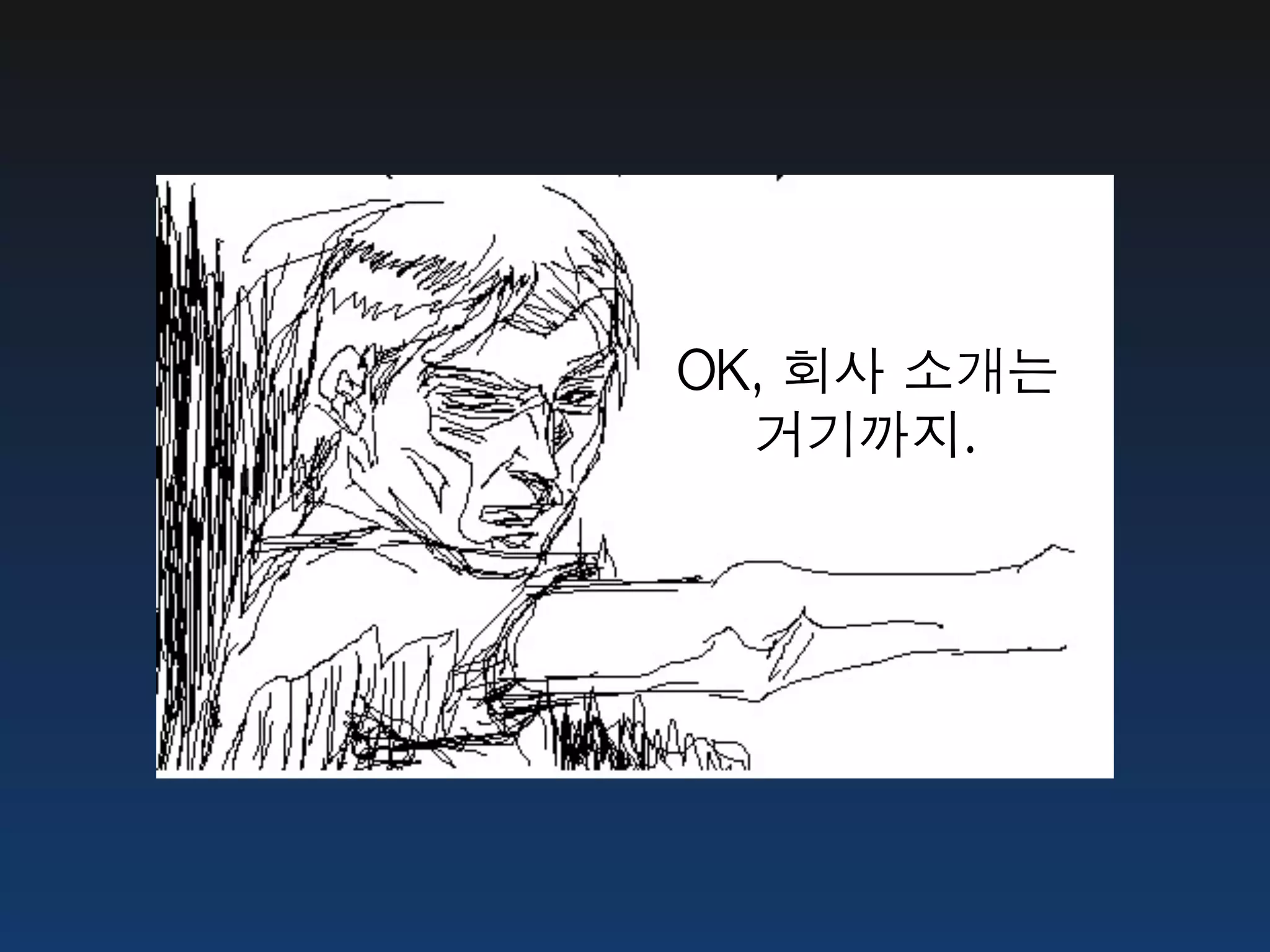 OK,	 회사	 소개는
  거기까지.
 