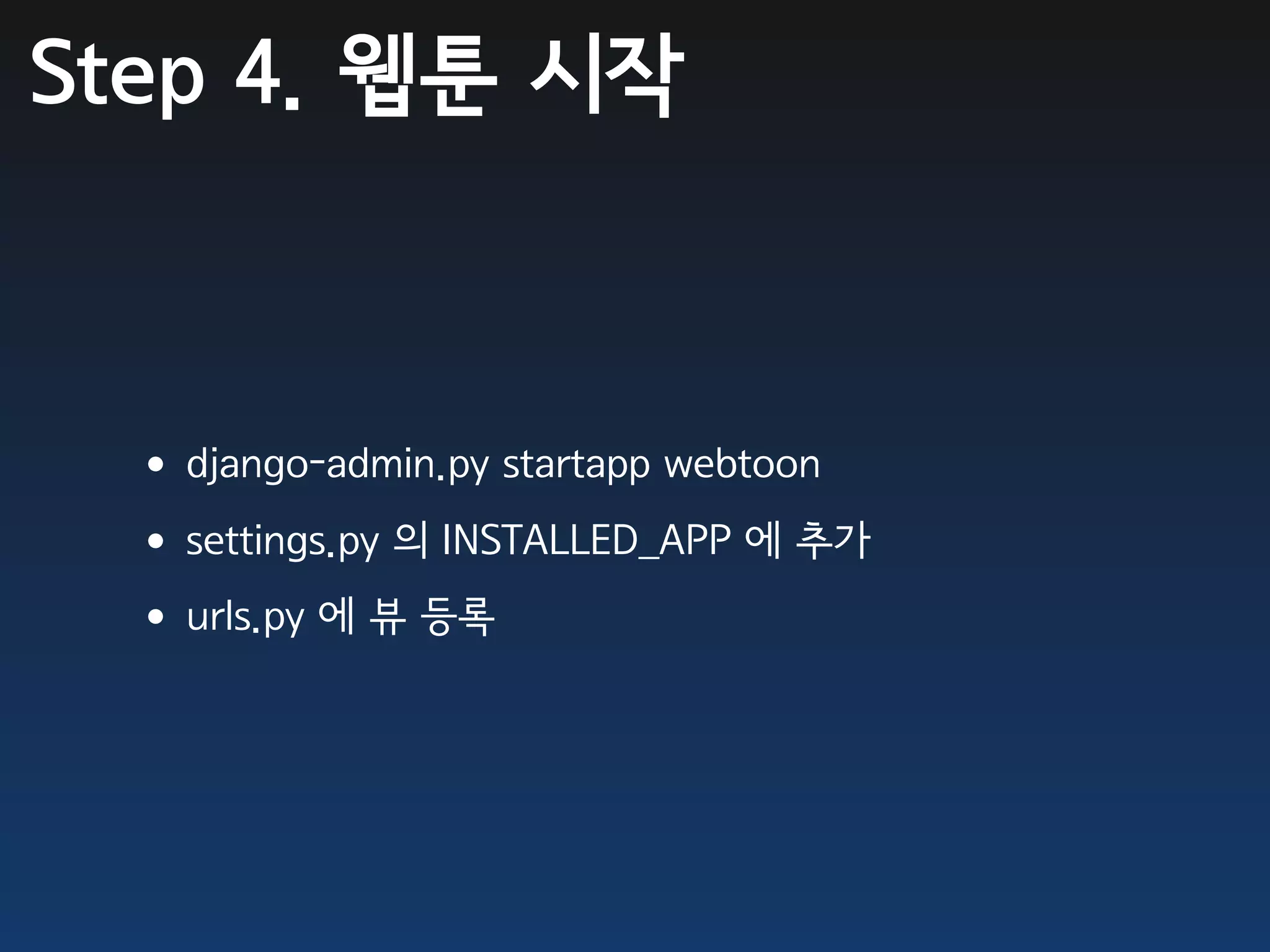 Step 4. 웹툰 시작



 •django-admin.py startapp webtoon
 •settings.py 의 INSTALLED_APP 에 추가
 •urls.py 에 뷰 등록
 