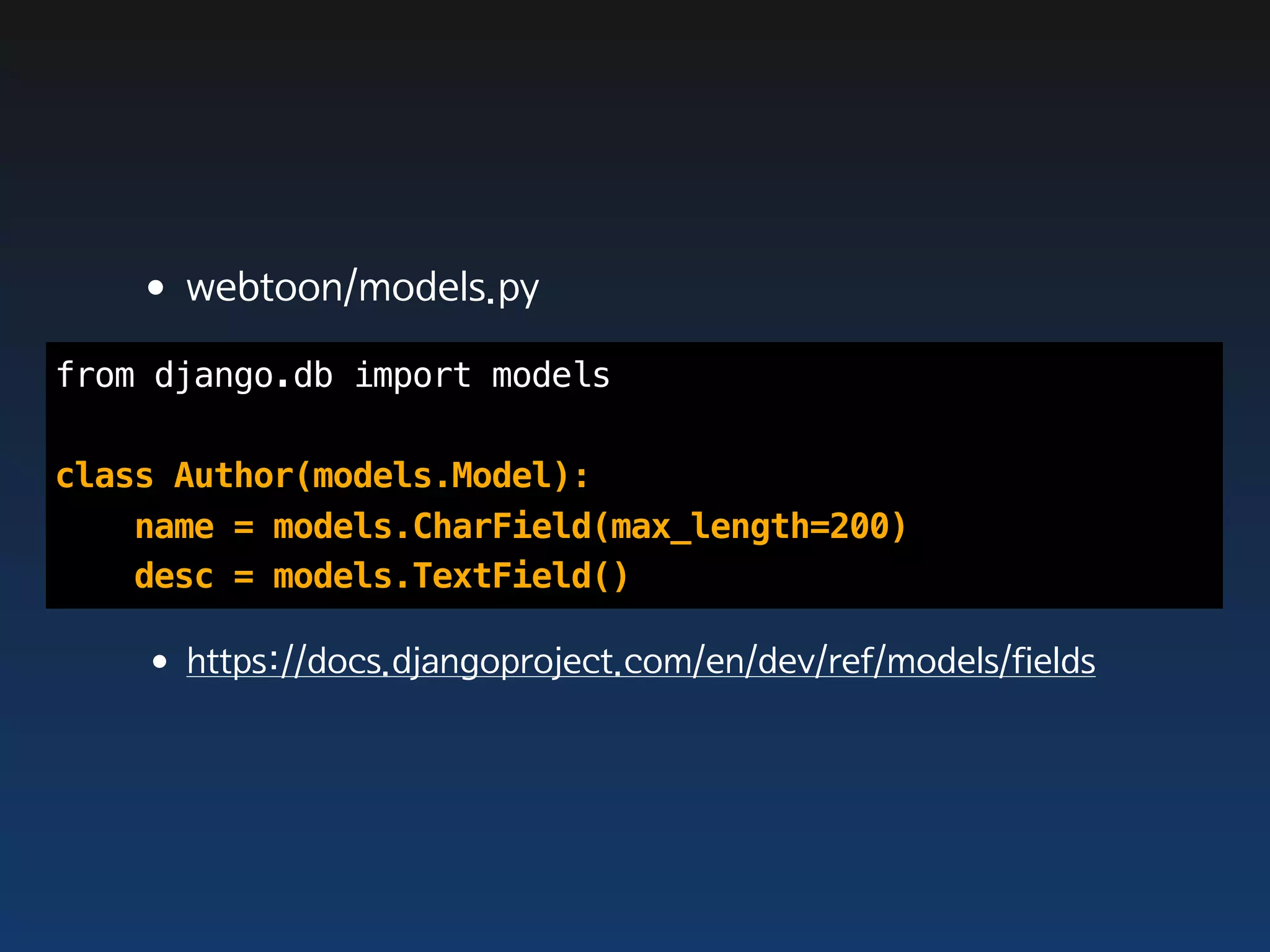 •webtoon/models.py
from django.db import models

class Author(models.Model):
    name = models.CharField(max_length=200)
    desc = models.TextField()

   •https://docs.djangoproject.com/en/dev/ref/models/fields
 