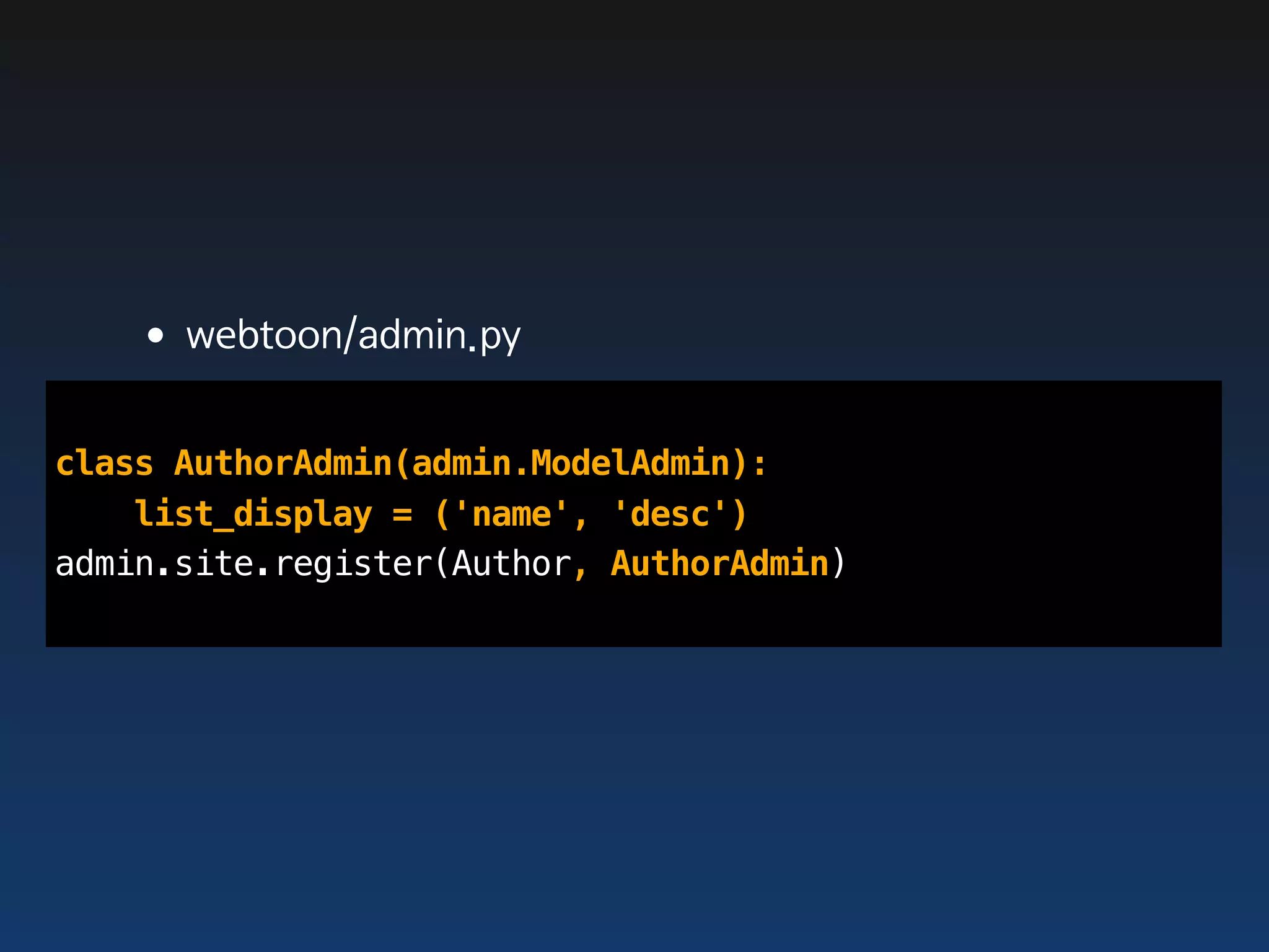 •webtoon/admin.py
class AuthorAdmin(admin.ModelAdmin):
    list_display = ('name', 'desc')
admin.site.register(Author, AuthorAdmin)
 