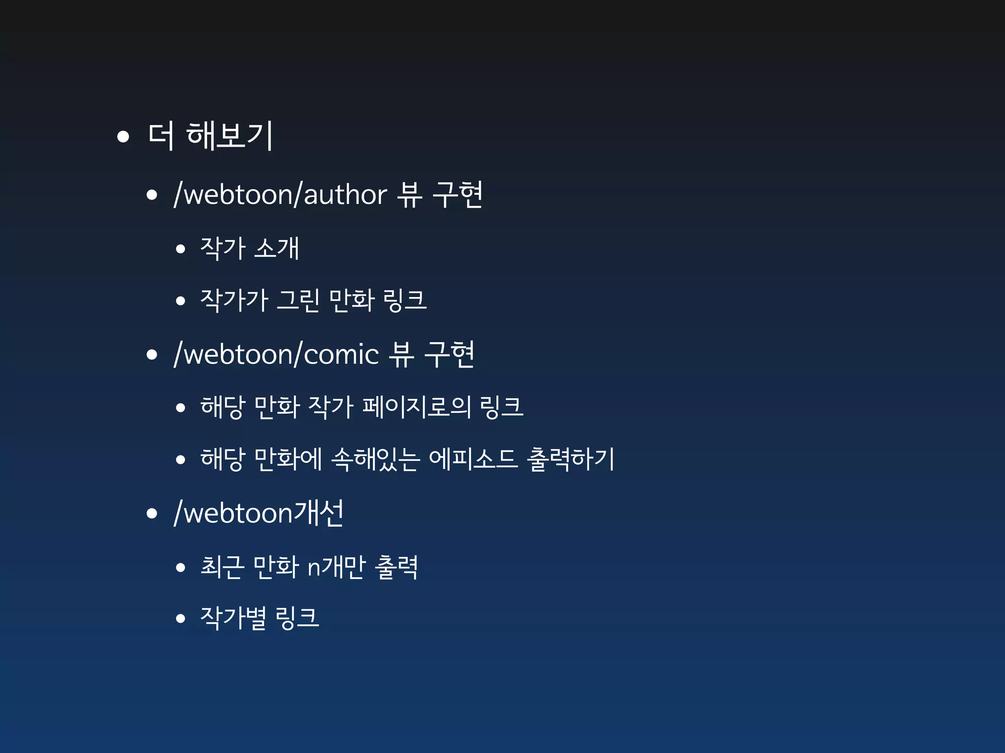 •더 해보기
 •/webtoon/author 뷰 구현
  • 작가 소개
  • 작가가 그린 만화 링크
 •/webtoon/comic 뷰 구현
  • 해당 만화 작가 페이지로의 링크
  • 해당 만화에 속해있는 에피소드 출력하기
 •/webtoon개선
  • 최근 만화 n개만 출력
  • 작가별 링크
 