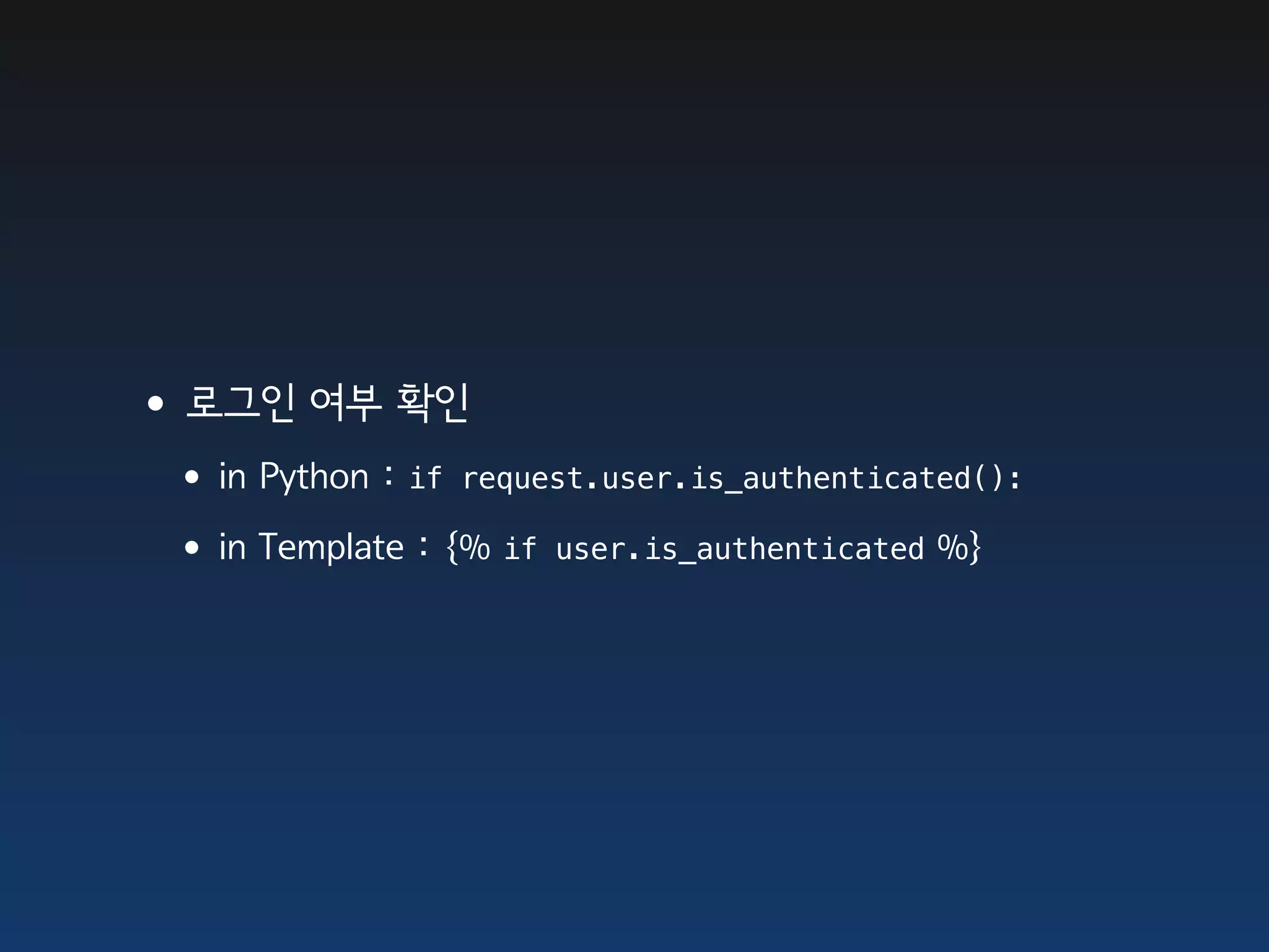 •로그인 여부 확인
 •in Python : if request.user.is_authenticated():
 •in Template : {% if user.is_authenticated %}
 