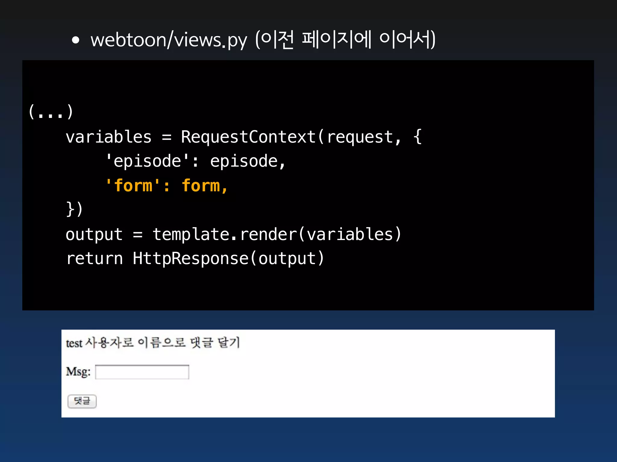 •webtoon/views.py (이전 페이지에 이어서)

(...)
    variables = RequestContext(request, {
        'episode': episode,
        'form': form,
    })
    output = template.render(variables)
    return HttpResponse(output)
 