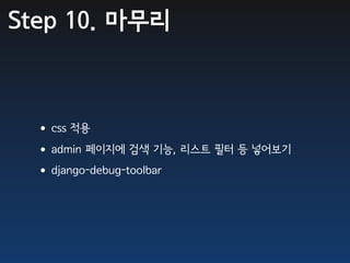 Step 10. 마무리



 •css 적용
 •admin 페이지에 검색 기능, 리스트 필터 등 넣어보기
 •django-debug-toolbar
 