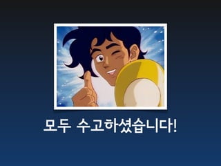 모두 수고하셨습니다!
 
