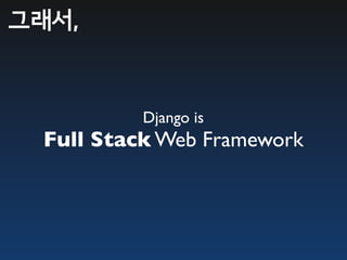 그래서,


          Django is
 Full Stack Web Framework
 