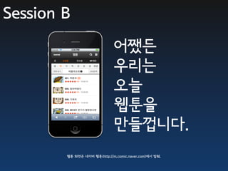 Session B

                              어쨌든
                              우리는
                              오늘
                              웹툰을
                              만들껍니다.
        웹툰 화면은 네이버 웹툰(http://m.comic.naver.com)에서 발췌.
 