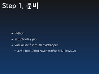 Step 1. 준비


  •Python
  •setuptools / pip
  •VirtualEnv / VirtualEnvWrapper
   •소개 : http://blog.naver.com/ez_/140138625021
 