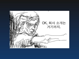 OK,	 회사	 소개는
  거기까지.
 