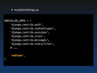 •mysite/settings.py

INSTALLED_APPS = (
    'django.contrib.auth',
    'django.contrib.contenttypes',
    'django.contrib.sessions',
    'django.contrib.sites',
    'django.contrib.messages',
    'django.contrib.staticfiles',
    # ...

    'webtoon',
)
 