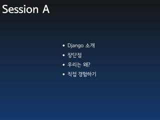 Session A


            •Django 소개
            •장단점
            •우리는 왜?
            •직접 경험하기
 