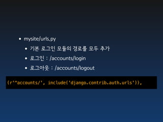 •mysite/urls.py
    •기본 로그인 모듈의 경로를 모두 추가
    •로그인 : /accounts/login
    •로그아웃 : /accounts/logout
(r'^accounts/', include('django.contrib.auth.urls')),
 