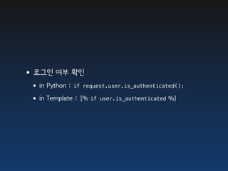 •로그인 여부 확인
 •in Python : if request.user.is_authenticated():
 •in Template : {% if user.is_authenticated %}
 