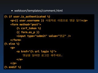 •webtoon/templates/comment.html
{% if user.is_authenticated %}
    <p>{{ user.username }} 사용자로 이름으로 댓글 달기</p>
    <form method="post">
        {% csrf_token %}
        {{ form.as_p }}
        <input type="submit" value="댓글" />
    </form>
{% else %}
    <p>
        <a href="{% url login %}">
            댓글을 달려면 로그인 해주세요.
        </a>
    </p>
{% endif %}
 