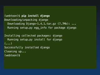 (webtoon)$ pip install django
Downloading/unpacking django
  Downloading Django-1.4.1.tar.gz (7.7Mb): ...
  Running setup....