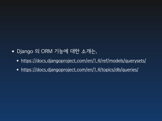 •Django 의 ORM 기능에 대한 소개는,
 •https://docs.djangoproject.com/en/1.4/ref/models/querysets/
 •https://docs.djangoproject.com/en/1.4/topics/db/queries/
 