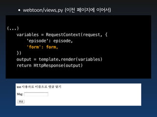 •webtoon/views.py (이전 페이지에 이어서)

(...)
    variables = RequestContext(request, {
        'episode': episode,
        'form': form,
    })
    output = template.render(variables)
    return HttpResponse(output)
 