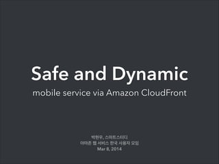 Safe and Dynamic
mobile service via Amazon CloudFront

박현우, 스마트스터디
아마존 웹 서비스 한국 사용자 모임
Mar 8, 2014

 