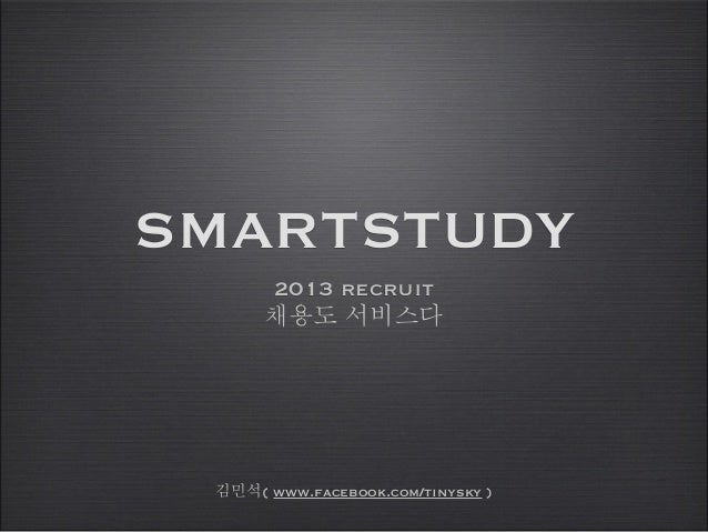 SMARTSTUDY
2013 recruit
채용도 서비스다
김민석( www.facebook.com/tinysky )
 