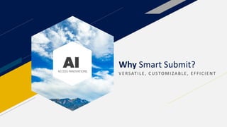 AI
ACCESS INNOVATIONS
Why Smart Submit?
V E RSATILE , CUSTO MIZA BLE , E F F ICIE NT
 