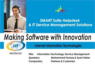 Title:   Information Technology Service Management
Speakers:          Mohammed Farooq & Syed Akber
Companies:         Partners & Customers
 
