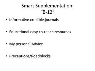Smart Supplementation:
“B-12”
• Informative credible journals
• Educational easy-to-reach resources
• My personal Advice
• Precautions/Roadblocks
 