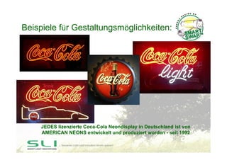 Beispiele für Gestaltungsmöglichkeiten:




     JEDES lizenzierte Coca-Cola Neondisplay in Deutschland ist von
     AMERI...