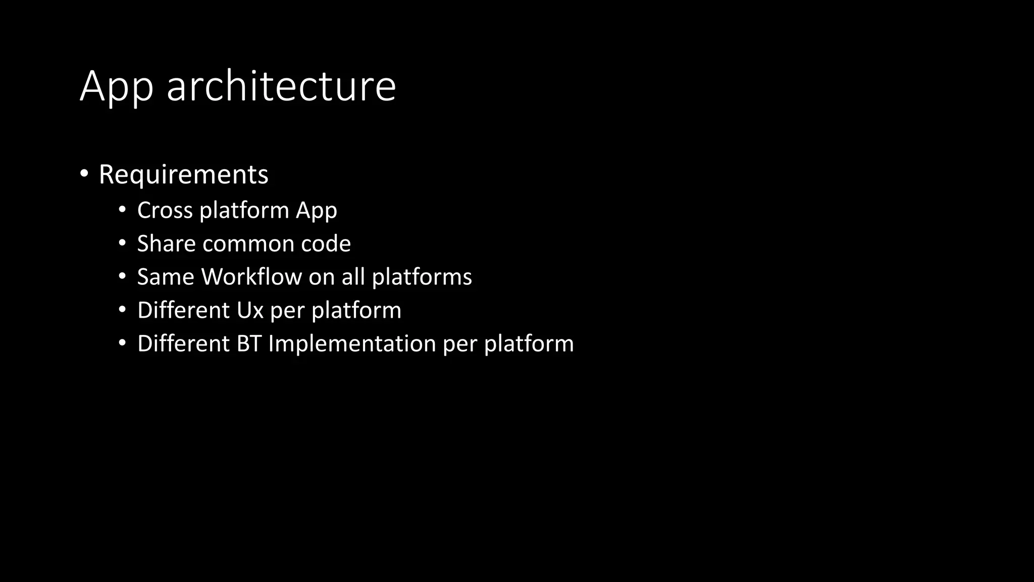 App architecture
• Requirements
• Cross platform App
• Share common code
• Same Workflow on all platforms
• Different Ux per platform
• Different BT Implementation per platform
 