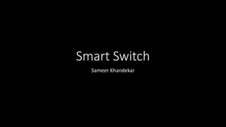 Smart Switch
Sameer Khandekar
 